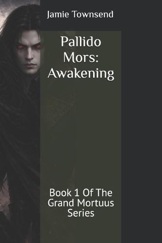 Pallido Mors: Awakening: Book 1 Of The Grand Mortuus Series