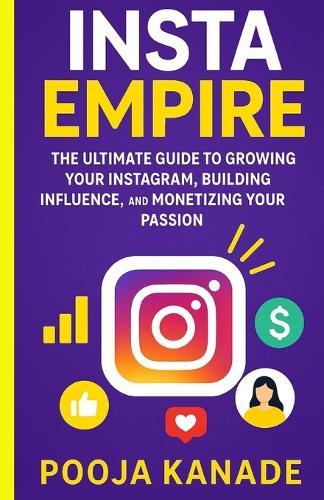 Insta Empire: The Ultimate Guide to Growing Your Instagram, Building Influence, and Monetizing Your Passion