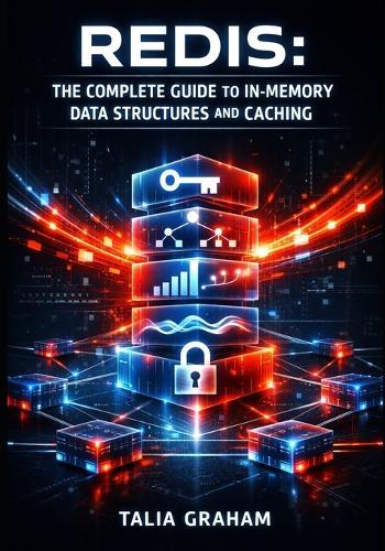 Redis: THE COMPLETE GUIDE TO IN-MEMORY DATA STRUCTURES AND CACHING: Session Management, Leaderboards, Pub/Sub Messaging, and High-Performance Data Storage for Developers