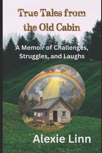 True Tales from the Old Cabin: A Memoir of Challenges, Struggles, and Laughs