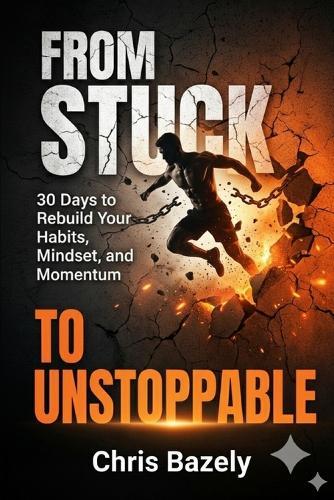 From Stuck To Unstoppable: A 30-Day Guide to Master Your Habits, Build Mental Toughness, and Break the Cycle of Procrastination.