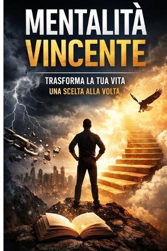 Mentalità vincente: Riprogrammare la tua mente, supera i tuoi limiti e costruisci la vita che meriti