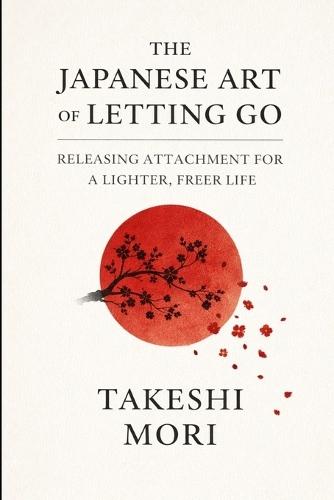 The Japanese Art of Letting Go: Releasing Attachment for a Lighter, Freer Life