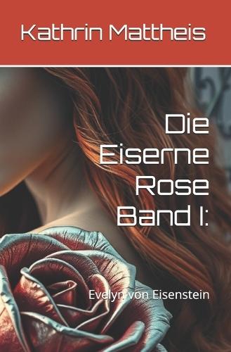 Die Eiserne Rose Band I: Evelyn von Eisenstein