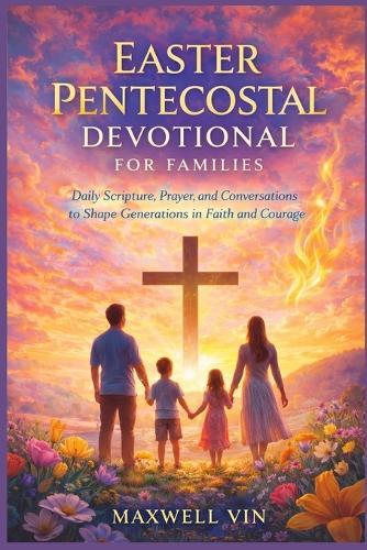Easter Pentecostal Devotional for Families: Daily Scripture, Prayer, and Conversations to Shape Generations in Faith and Courage