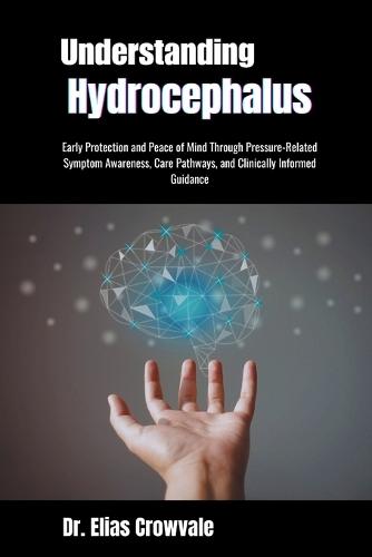Understanding Hydrocephalus: Early Protection and Peace of Mind Through Pressure-Related Symptom Awareness, Care Pathways, and Clinically Informed Guidance