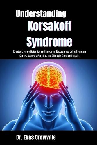 Understanding Korsakoff Syndrome: Greater Memory Retention and Emotional Reassurance Using Symptom Clarity, Recovery Planning, and Clinically Grounded Insight