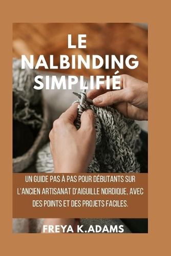 Le Nalbinding Simplifié: Un guide pas à pas pour débutants sur l'ancien artisanat d'aiguille nordique, avec des points et des projets faciles.