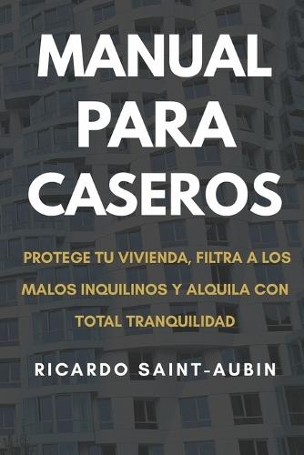 Manual para Caseros: Protege tu vivienda, filtra a los malos inquilinos y alquila con total tranquilidad
