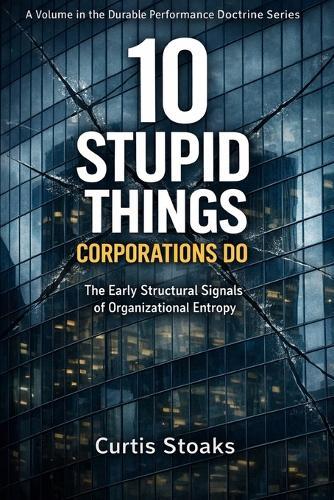 10 Stupid Things Corporations Do: The Early Structural Signals of Organizational Entropy