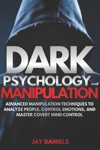 Dark Psychology and Manipulation: Advanced Manipulation Techniques to Analyze People, Control Emotions, and Master Covert Mind Control