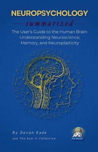 NEUROPSYCHOLOGY Summarized: The User's Guide to the Human Brain: Understanding Neuroscience, Memory, and Neuroplasticity