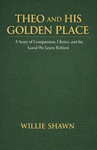 Theo and His Golden Place: A Story of Compassion, Choice, and the Good We Leave Behind