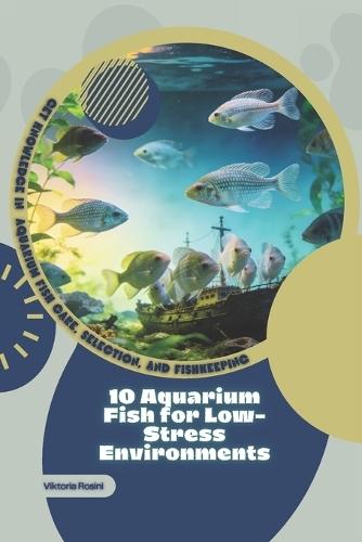 10 Aquarium Fish for Low-Stress Environments: Get Knowledge in Aquarium Fish Care, Selection, and Fishkeeping