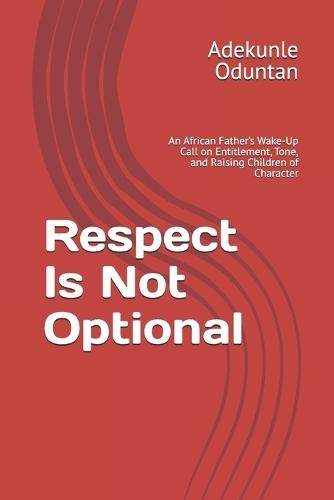 Respect Is Not Optional: An African Father's Wake-Up Call on Entitlement, Tone, and Raising Children of Character