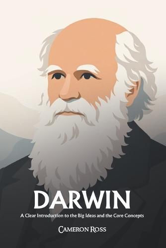 Charles Darwin: A Clear Introduction to the Big Ideas and the Core Concepts
