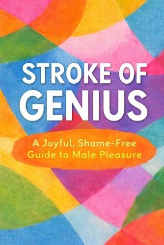 Stroke of Genius: A Joyful, Shame-free Guide to Male Pleasure