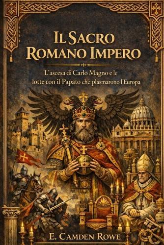 Il Sacro Romano Impero: L'ascesa Di Carlo Magno E Le Lotte Con Il Papato Che Plasmarono L'europa