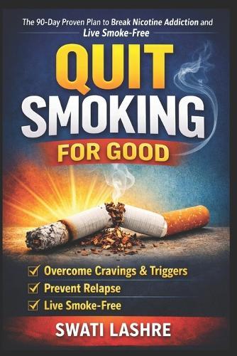 Quit Smoking for Good: The 90-Day Proven Plan to Break Nicotine Addiction and Live Smoke-Free