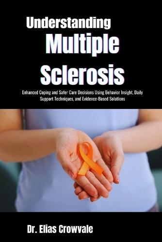 Understanding Multiple Sclerosis: Enhanced Coping and Safer Care Decisions Using Behavior Insight, Daily Support Techniques, and Evidence-Based Solutions