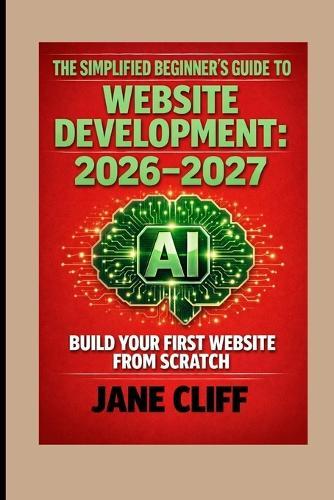 The Simplified Beginner's Guide to Website Development: 2026-2027