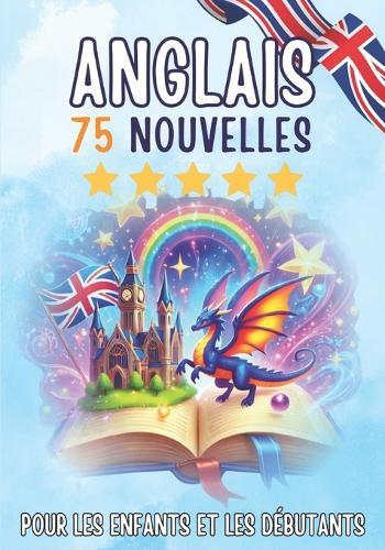 Nouvelles bilingues: français-anglais: 75 histoires courtes magiques pour les francophones qui apprennent l'anglais, avec des exercices de vocabulaire et des mots simples pour les débutants.