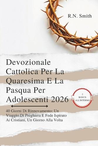 Devozionale Cattolica Per La Quaresima E La Pasqua Per Adolescenti 2026: 40 Giorni Di Rinnovamento: Un Viaggio Di Preghiera E Fede Ispirato Ai Cristiani, Un Giorno Alla Volta