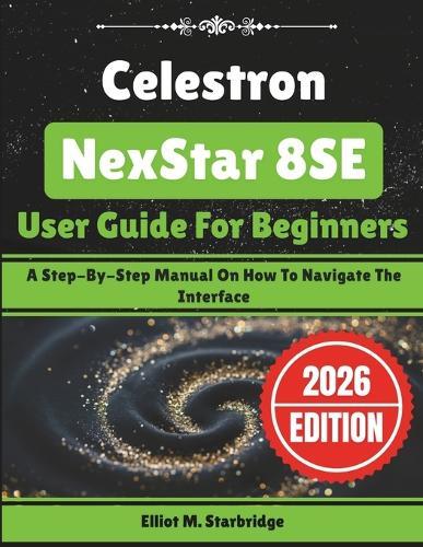 Celestron NexStar 8SE User Guide For Beginners: A Step-By-Step Manual On How To Navigate The Interface