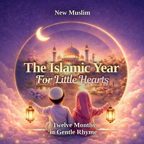 The Islamic Year for Little Hearts - Islamic bedtime stories: A Gentle Rhyming Introduction to the 12 Islamic Months for Muslim Kids A Beautiful Journey Through Ramadan, Hajj & the Islamic Calendar for Ages 3-8