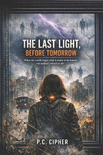 The Last Light, Before Tomorrow: When the world forgot what it means to be human, one memory refused to die. /A Futuristic Thriller of AI, Identity, and Emotional Collapse