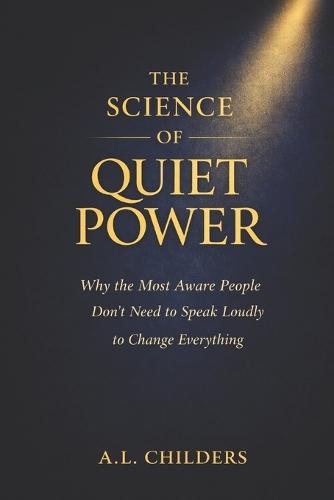 The Science of Quiet Power: Why the Most Aware People Don't Need to Speak Loudly to Change Everything