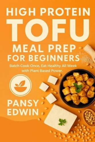 High Protein Tofu Meal Prep for Beginners: Batch Cook Once, Eat Healthy All Week with Plant-Based Power