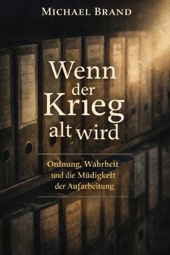 Wenn der Krieg alt wird: Ordnung, Wahrheit und die Müdigkeit der Aufarbeitung
