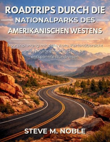 Roadtrips durch die Nationalparks des amerikanischen Westens: Routenplanung mit dem Auto, Kartenübersicht und Naturorientierte Ideen für entspannte Rundreisen