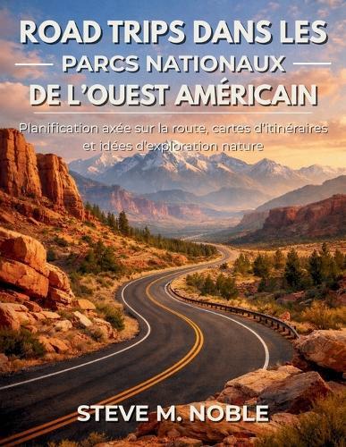 Road Trips dans les Parcs Nationaux de l'Ouest Américain: Planification axée sur la route, cartes d'itinéraires et idées d'exploration nature
