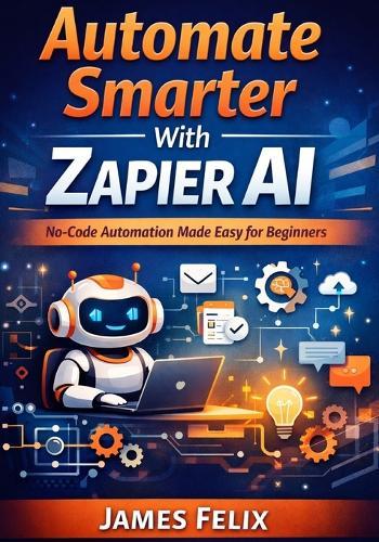 Automate Smarter With Zapier Ai: No-Code Automation Made Easy for Beginners