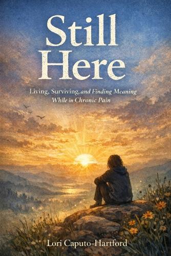 Still Here: Living, Surviving, and Finding Meaning While in Chronic Pain