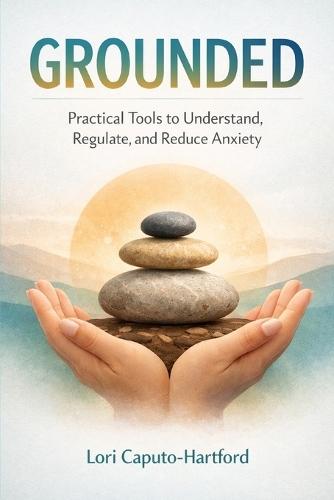 Grounded: Practical Tools to Understand, Regulate, and Reduce Anxiety