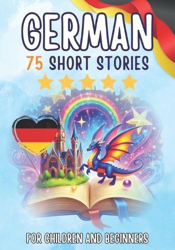 Bilingual short stories: English-German: 75 Magical Stories for English speakers learning German - with vocabulary exercises and simple words for beginners