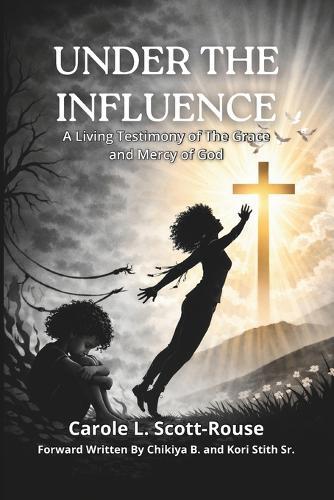 Under the Influence: A Living Testimony of The Grace And Mercy of God