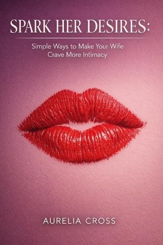 Spark Her Desires: Simple Ways to Make Your Wife Crave More Intimacy