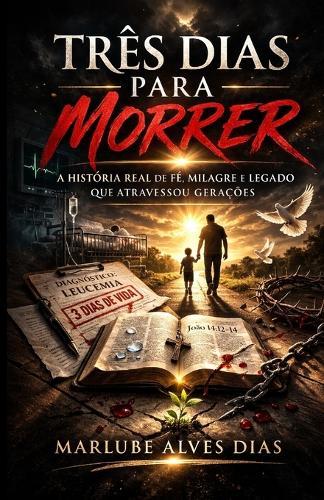 Três Dias Para Morrer: A história real de fé, milagre e legado que atravessou gerações