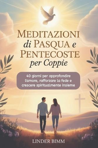 Meditazioni Di Pasqua E Pentecoste Per Coppie: 40 giorni per approfondire l'amore, rafforzare la fede e crescere spiritualmente insieme