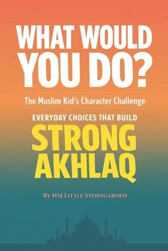 What Would You Do?: The Muslim Kid's Character Challenge: Everyday Choises That Build Strong Akhlaq