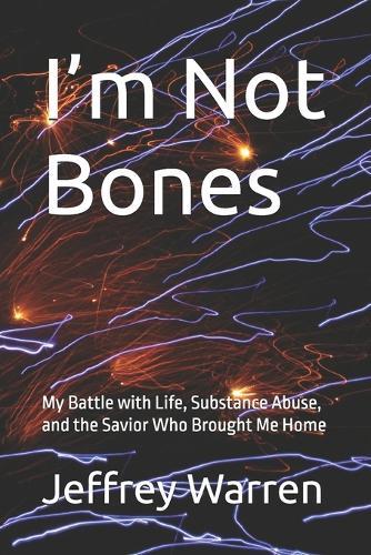 I'm Not Bones: My Battle with Life, Substance Abuse, and the Savior Whon Brought Me Home