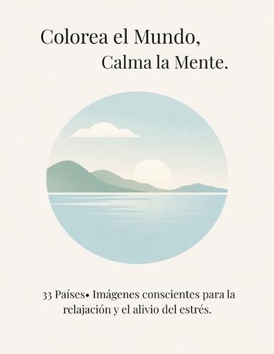Calma el Mundo, Calma la Mente.: 33 Países, Imágenes conscientes para la relajación y el alivio del estrés.