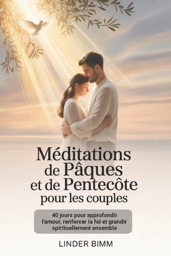 Méditations De Pâques Et De Pentecôte Pour Les Couples: 40 jours pour approfondir l'amour, renforcer la foi et grandir spirituellement ensemble