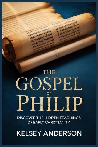 The Gospel of Philip: Discover the Hidden Teachings of Early Christianity