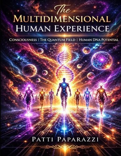 The Multidimensional Human Experience: Consciousness The Quantum Field Human DNA Potential