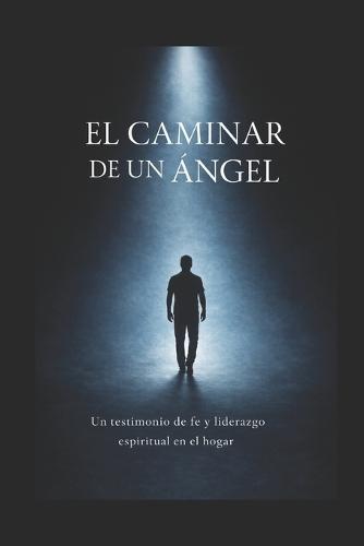 El caminar de un Angel: Cuando Dios forma el corazón que guía a la familia